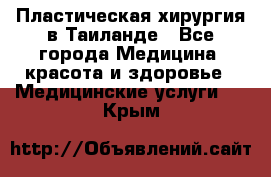 Пластическая хирургия в Таиланде - Все города Медицина, красота и здоровье » Медицинские услуги   . Крым